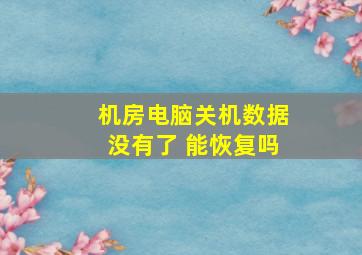 机房电脑关机数据没有了 能恢复吗